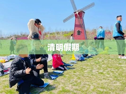 清明假期，意义深重与独特体验之旅  第1张