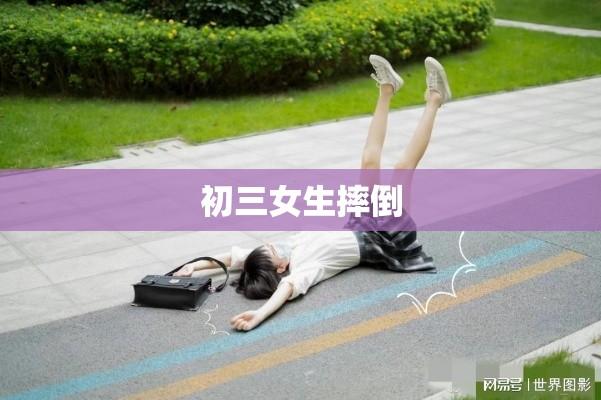 初三女生摔倒背后的悲剧启示  第1张