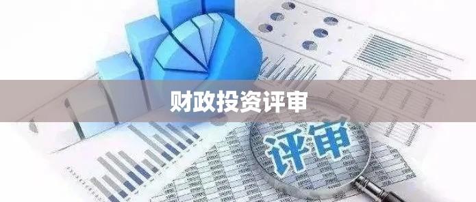 财政投资评审，深化财政管理改革的核心环节  第1张