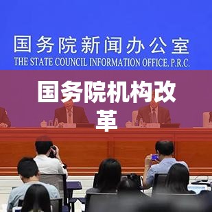 国务院机构改革重塑治理体系，助推国家发展进程  第1张