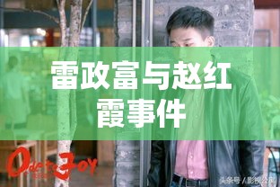 雷政富与赵红霞事件，公众关注的焦点热议话题  第1张