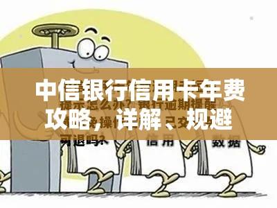 中信银行信用卡年费攻略，详解、规避与应对策略  第1张