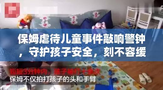 保姆虐待儿童事件敲响警钟，守护孩子安全，刻不容缓行动！  第1张