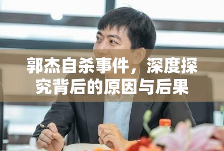 郭杰自杀事件，深度探究背后的原因与后果  第1张