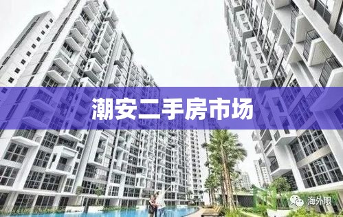 潮安二手房市场，投资与居住的优选选择  第1张