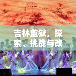 吉林监狱，探索、挑战与改革的征途  第1张