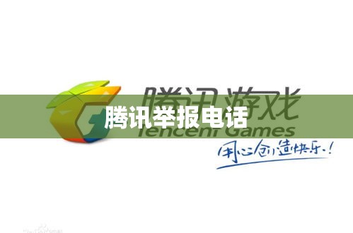 腾讯举报电话，数字世界权益与安全的守护者  第1张