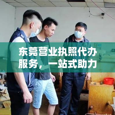 东莞营业执照代办服务，一站式助力企业轻松起步  第1张