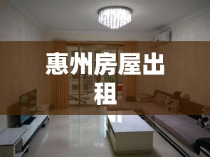 惠州房屋出租，多样选择与卓越价值体验  第1张