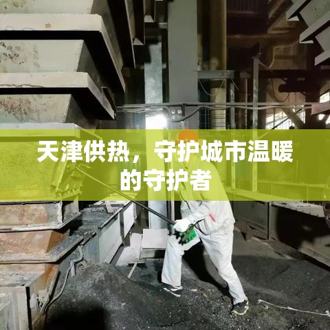 天津供热，守护城市温暖的守护者  第1张