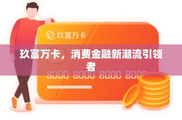 玖富万卡，消费金融新潮流引领者  第1张