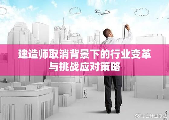 建造师取消背景下的行业变革与挑战应对策略  第1张