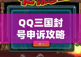 QQ三国封号申诉攻略及注意事项全解析  第1张