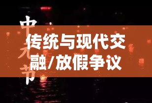 中元节的传统与现代交融，是否放假引热议  第1张