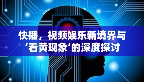 快播，视频娱乐新境界与‘看黄现象’的深度探讨  第1张