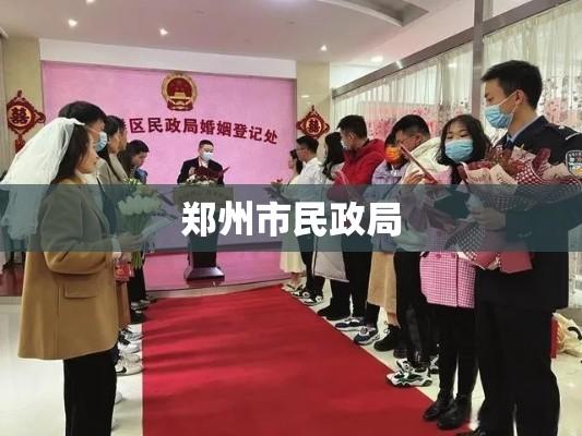 郑州市民政局，构建和谐社会的民生服务先锋  第1张