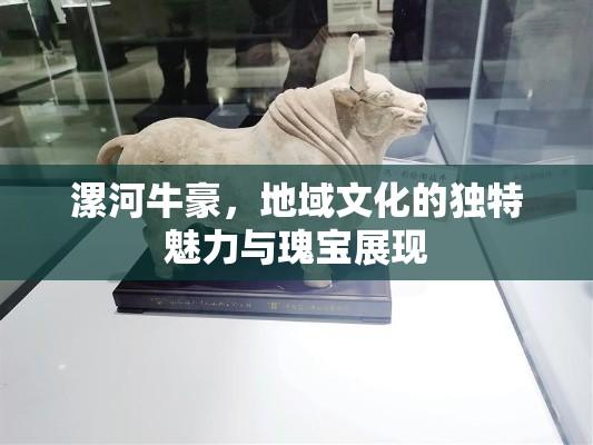 漯河牛豪，地域文化的独特魅力与瑰宝展现  第1张