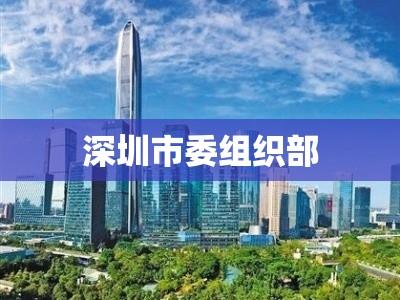 深圳市委组织部，塑造未来城市发展的核心引擎  第1张