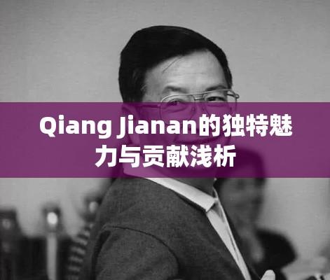 Qiang Jianan的独特魅力与贡献浅析  第1张