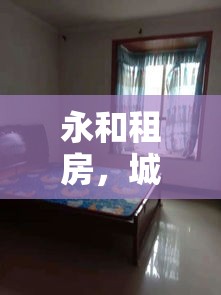 永和租房，城市生活的理想居住探索  第1张