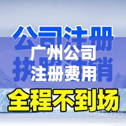 广州公司注册费用全面解析  第1张