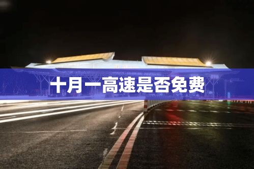 国庆高速免费政策全面解析，十月一高速是否免费？  第1张