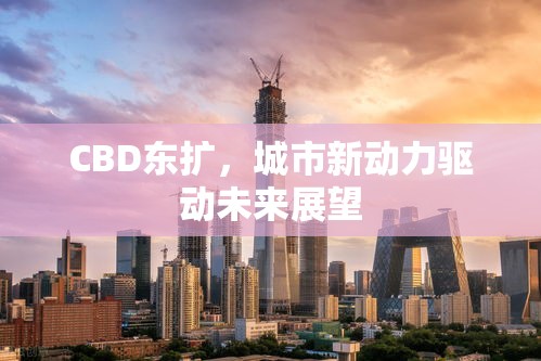 CBD东扩，城市新动力驱动未来展望  第1张