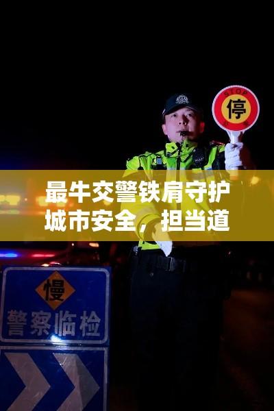 最牛交警铁肩守护城市安全，担当道义铸辉煌  第1张