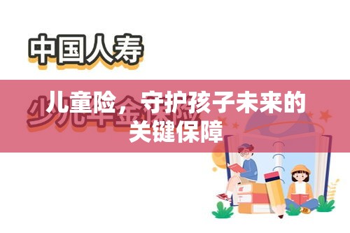 儿童险，守护孩子未来的关键保障  第1张