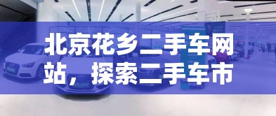 北京花乡二手车网站，探索二手车市场的全新体验之旅  第1张