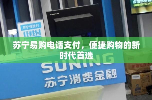 苏宁易购电话支付，便捷购物的新时代首选  第1张