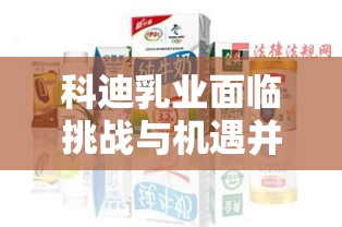 科迪乳业面临挑战与机遇并存，问询声中寻求突破  第1张