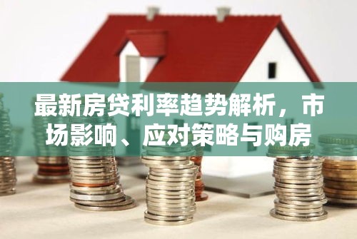 最新房贷利率趋势解析，市场影响、应对策略与购房者指南（2020版）  第1张