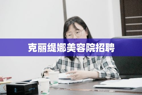 克丽缇娜美容院招聘启事，携手共创美丽事业新篇章  第1张