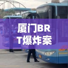 厦门BRT爆炸案，事件回顾与深度剖析  第1张