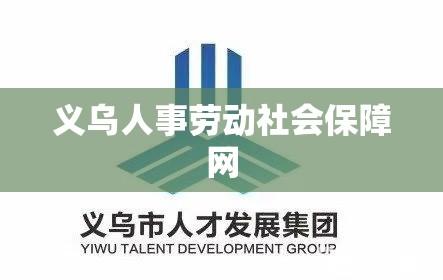 义乌人事劳动社会保障网，人才与就业的桥梁构建者  第1张