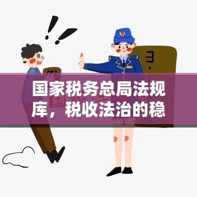 国家税务总局法规库，税收法治的稳固基石  第1张