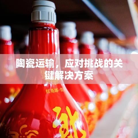 陶瓷运输，应对挑战的关键解决方案  第1张