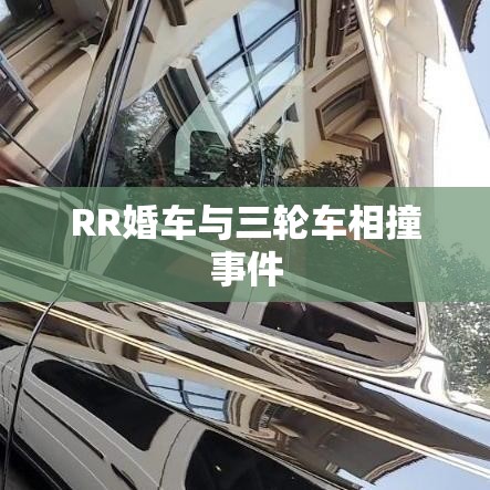 RR婚车与三轮车相撞事件，深度解析与事故反思  第1张