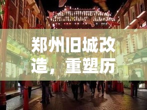 郑州旧城改造，重塑历史与未来的融合之旅  第1张