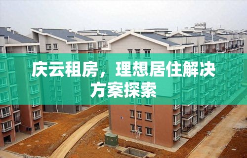 庆云租房，理想居住解决方案探索  第1张