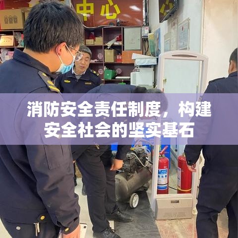 消防安全责任制度，构建安全社会的坚实基石  第1张