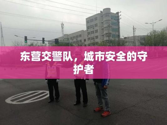 东营交警队，城市安全的守护者  第1张