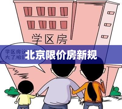 北京限价房新规重塑住房新生态  第1张