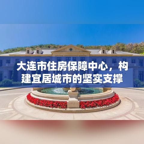 大连市住房保障中心，构建宜居城市的坚实支撑  第1张