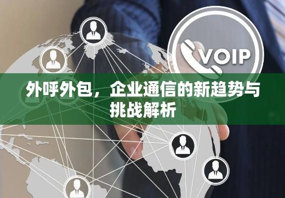 外呼外包，企业通信的新趋势与挑战解析  第1张