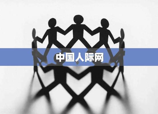 中国人际网，深化人际关系的纽带桥梁  第1张