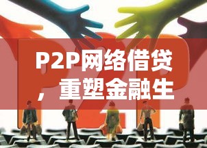 P2P网络借贷，重塑金融生态的新动力  第1张