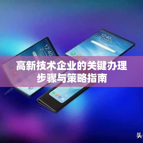 高新技术企业的关键办理步骤与策略指南  第1张