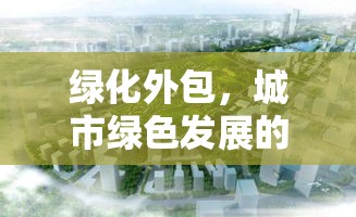 绿化外包，城市绿色发展的创新路径  第1张